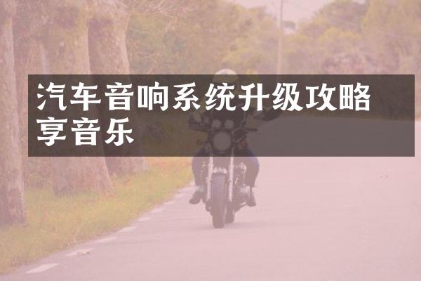 汽车音响系统升级攻略 畅享音乐