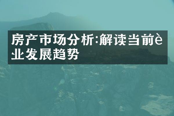 房产市场分析:解读当前行业发展趋势