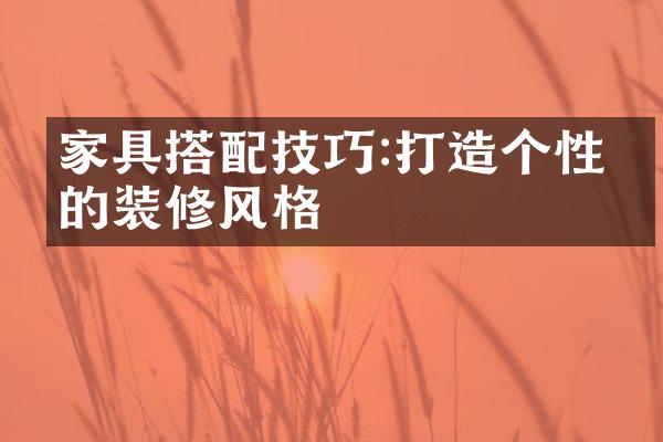 家具搭配技巧:打造个性化的装修风格