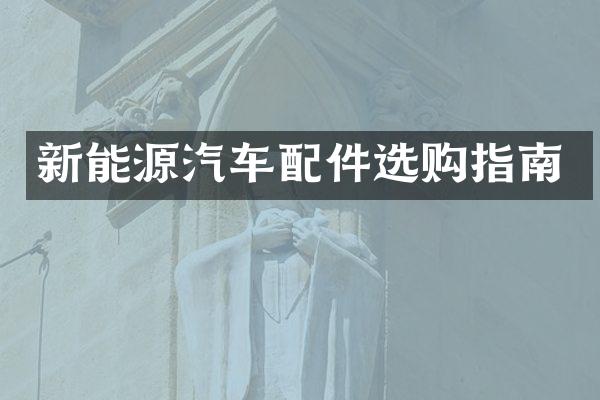 新能源汽车配件选购指南