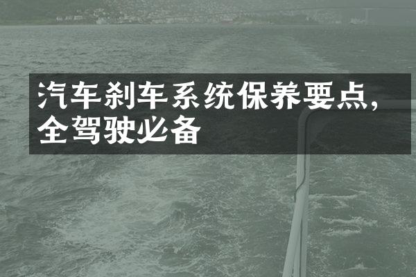 汽车刹车系统保养要点,安全驾驶必备