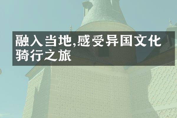 融入当地,感受异国文化的骑行之旅