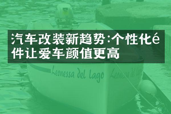 汽车改装新趋势:个性化配件让爱车颜值更高