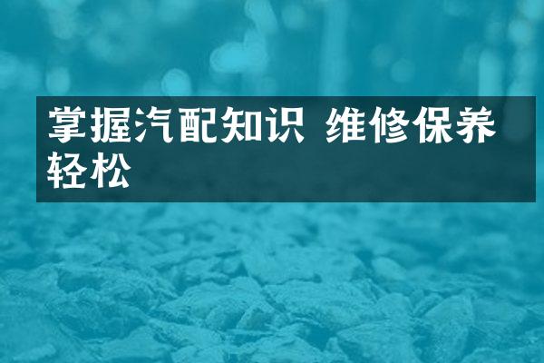 掌握汽配知识 维修保养更轻松
