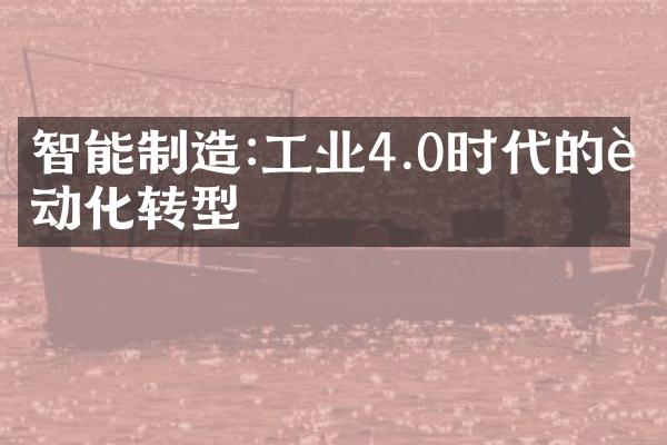 智能制造:工业4.0时代的自动化转型