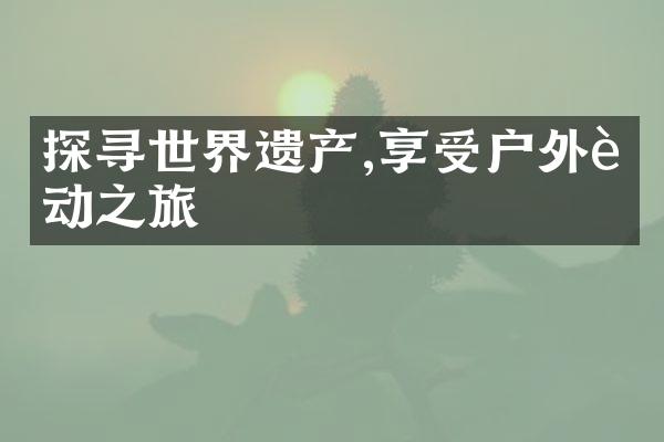 探寻世界遗产,享受户外运动之旅