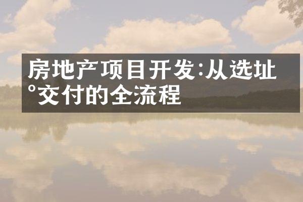 房地产项目开发:从选址到交付的全流程