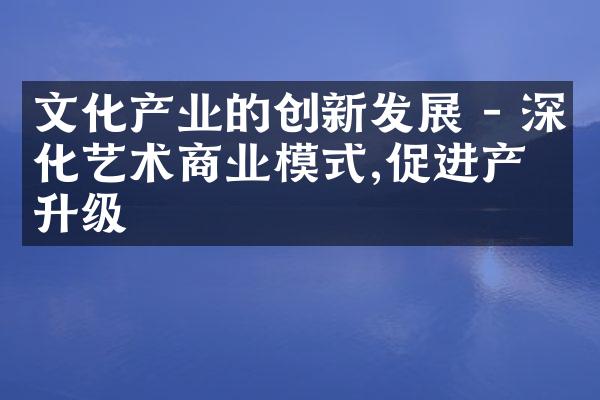 文化产业的创新发展 - 深化艺术商业模式,促进产业升级