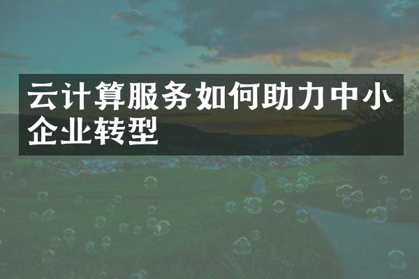 云计算服务如何助力中小企业转型