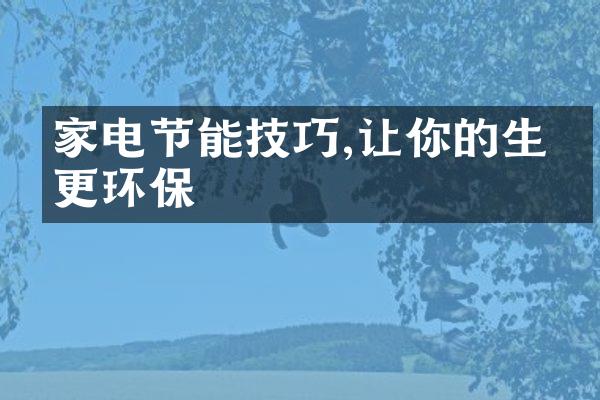 家电节能技巧,让你的生活更环保