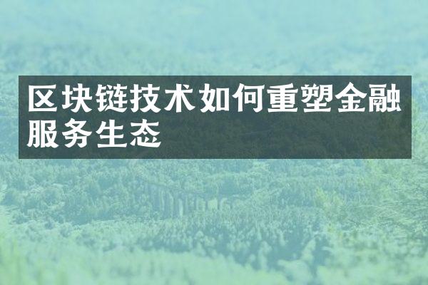 区块链技术如何重塑金融服务生态