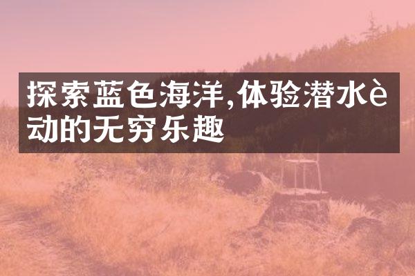 探索蓝色海洋,体验潜水运动的无穷乐趣