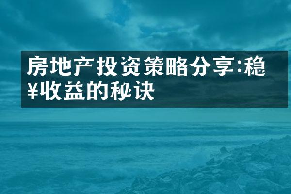 房地产投资策略分享:稳健收益的秘诀