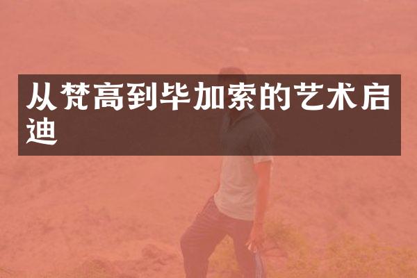 从梵高到毕加索的艺术启迪