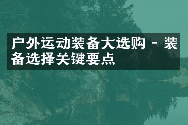 户外运动装备大选购 - 装备选择关键要点