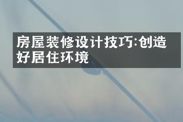 房屋装修设计技巧:创造美好居住环境