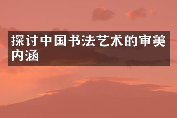 探讨中国书法艺术的审美内涵