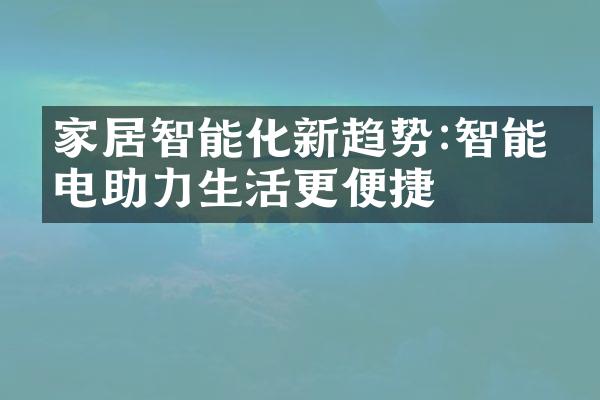 家居智能化新趋势:智能家电助力生活更便捷