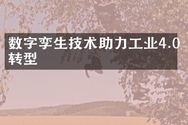数字孪生技术助力工业4.0转型