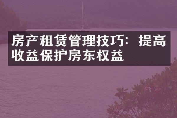 房产租赁管理技巧：提高收益保护房东权益