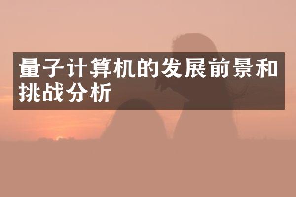 量子计算机的发展前景和挑战分析