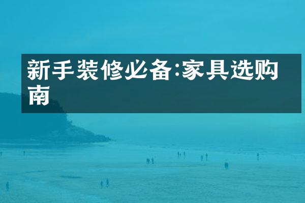 新手装修必备:家具选购指南