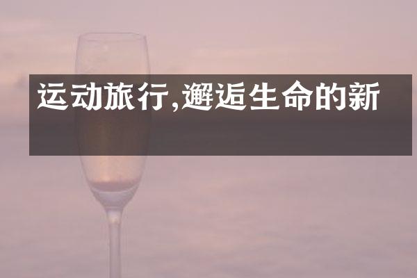 运动旅行,邂逅生命的新意
