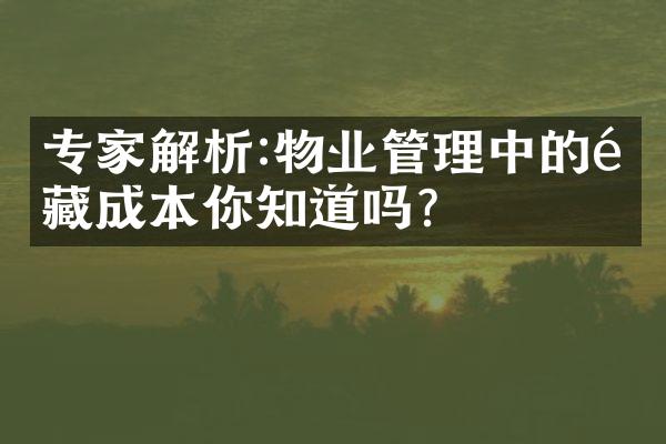 专家解析:物业管理中的隐藏成本你知道吗?