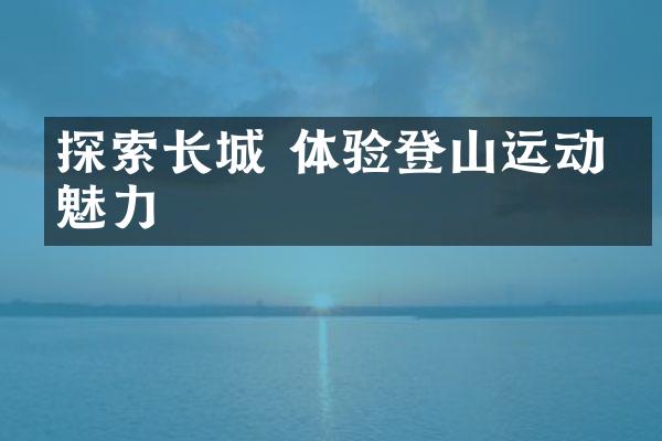 探索长城 体验登山运动的魅力