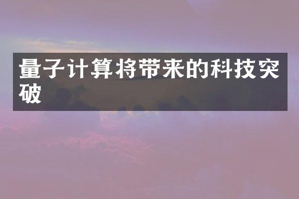量子计算将带来的科技突破