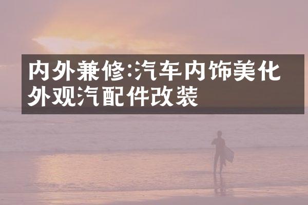 内外兼修:汽车内饰美化与外观汽配件改装