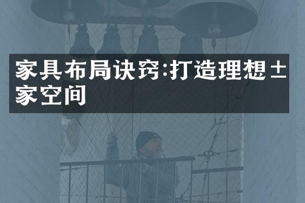 家具布局诀窍:打造理想居家空间