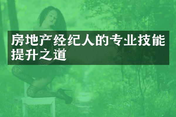 房地产经纪人的专业技能提升之道