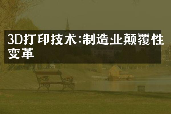 3D打印技术:制造业颠覆性变革