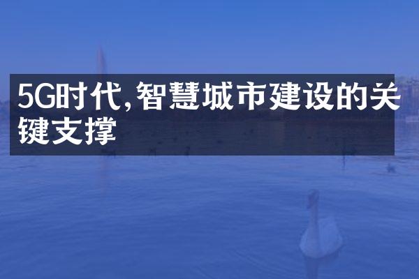 5G时代,智慧城市建设的关键支撑