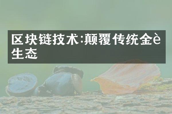 区块链技术:颠覆传统金融生态
