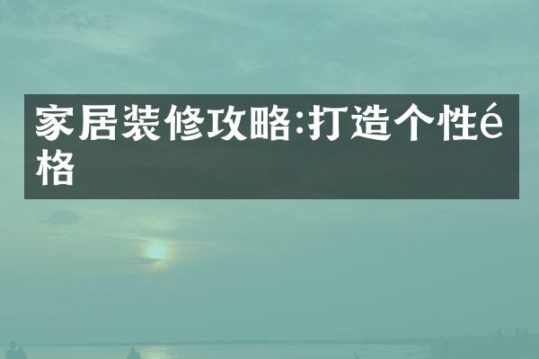 家居装修攻略:打造个性风格