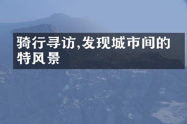 骑行寻访,发现城市间的独特风景