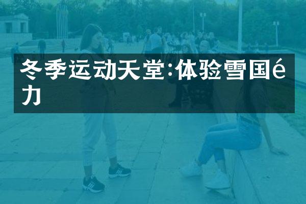 冬季运动天堂:体验雪国魅力