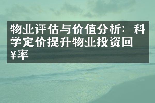 物业评估与价值分析：科学定价提升物业投资回报率