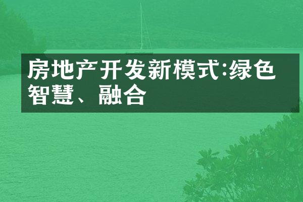房地产开发新模式:绿色、智慧、融合