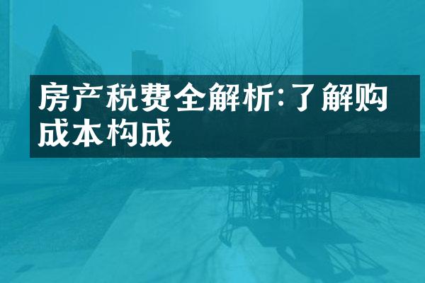 房产税费全解析:了解购房成本构成