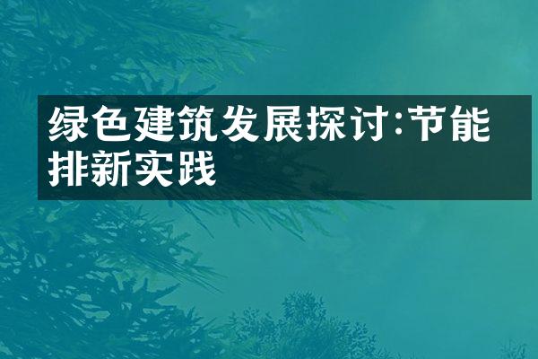 绿色建筑发展探讨:节能减排新实践