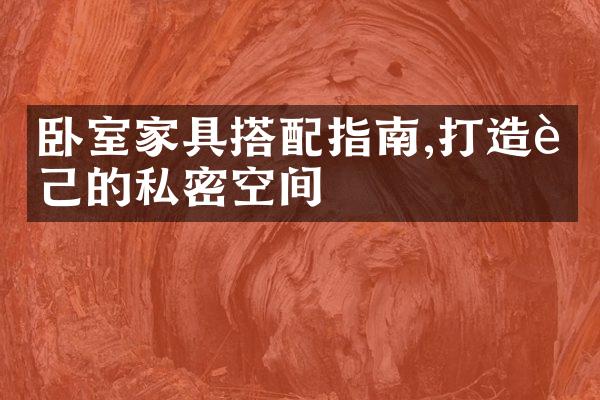 卧室家具搭配指南,打造自己的私密空间