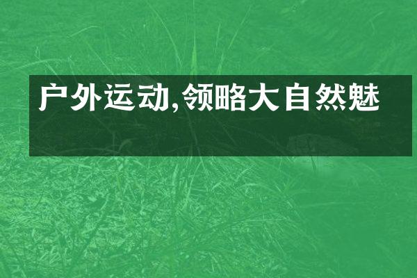 户外运动,领略大自然魅力