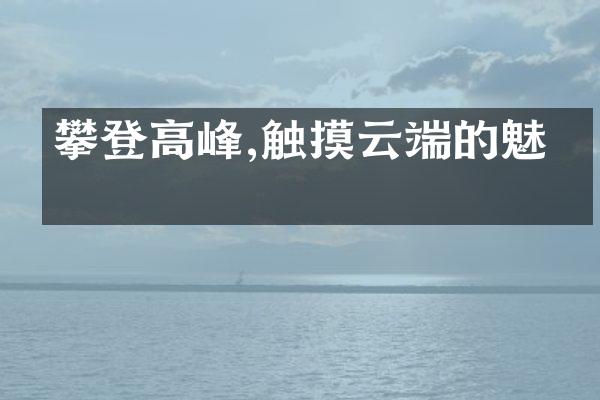 攀登高峰,触摸云端的魅力