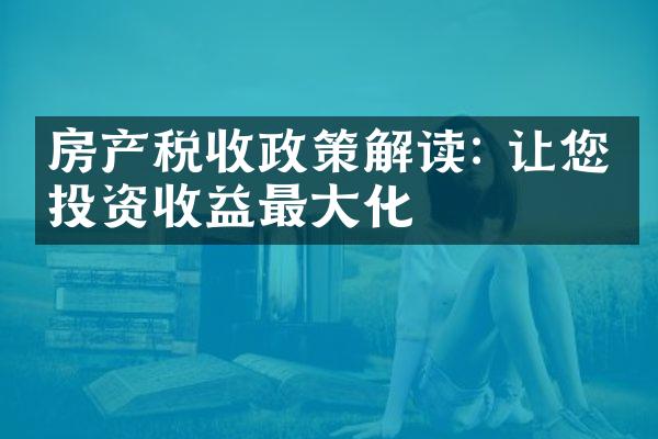 房产税收政策解读: 让您的投资收益最大化