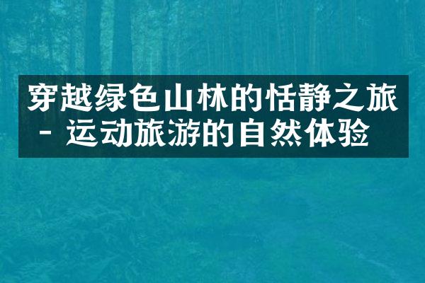 穿越绿色山林的恬静之旅 - 运动旅游的自然体验