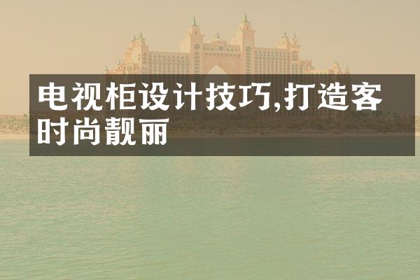 电视柜设计技巧,打造客厅时尚靓丽