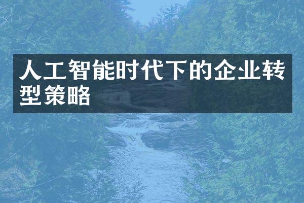 人工智能时代下的企业转型策略